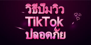 วิธีปั๊มวิว TikTok ปลอดภัย