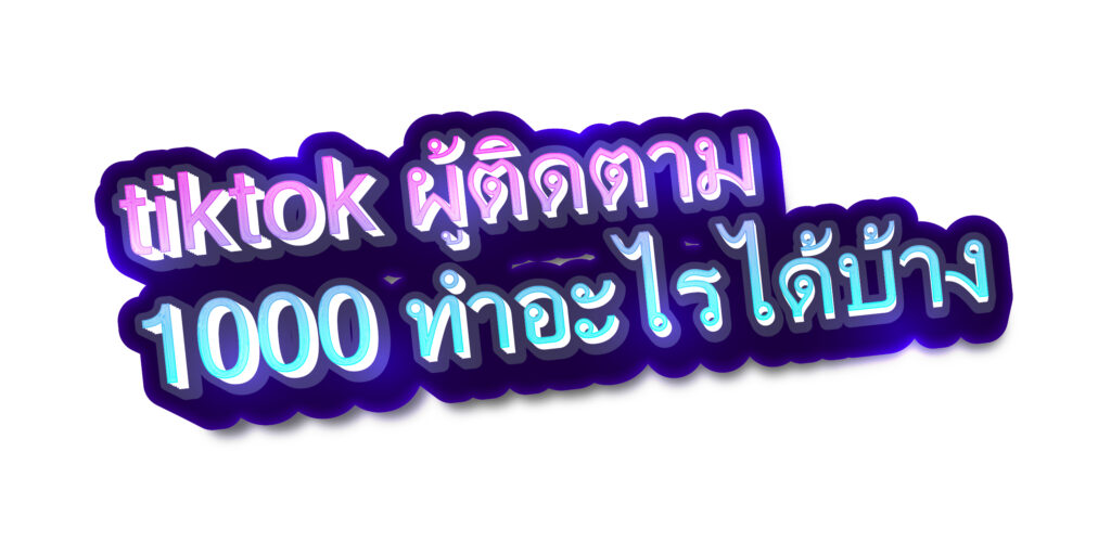 tiktok ผู้ติดตาม 1000 ทําอะไรได้บ้าง